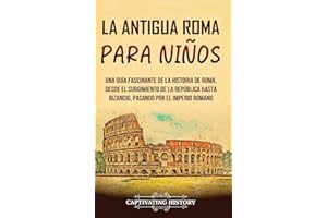 La antigua Roma para niños: Una guía fascinante de la historia de Roma, desde el surgimiento de la República hasta Bizancio, pasando por el Imperio romano