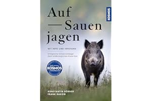 Auf Sauen jagen - mit Herz und Verstand: Erfolgreiche Schwarzwildjagd dank wildbiologischem Know-how - Praxistipps für die Jagd auf Wildschweine an der Kirrung auf der Pirsch und bei der Drückjagd