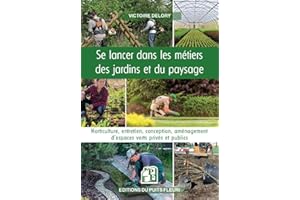 Se lancer dans les métiers des jardins et du paysage: Horticulture, entretien, conception, aménagement d'espaces verts