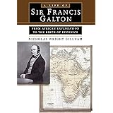 A Life of Sir Francis Galton: From African Exploration to the Birth of Eugenics