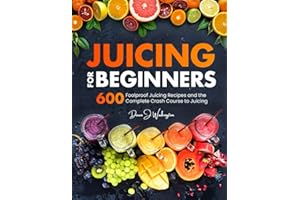 Juicing for Beginners: 600 Foolproof Juicing Recipes and the Complete Crash Course to Juicing with to Lose Weight, Gain energy, Anti-age, Detox, Fight Disease, and Live Long
