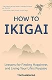 How to Ikigai: Lessons for Finding Happiness and Living Your Life's Purpose (Ikigai Book, Lagom, Longevity, Peaceful Living)