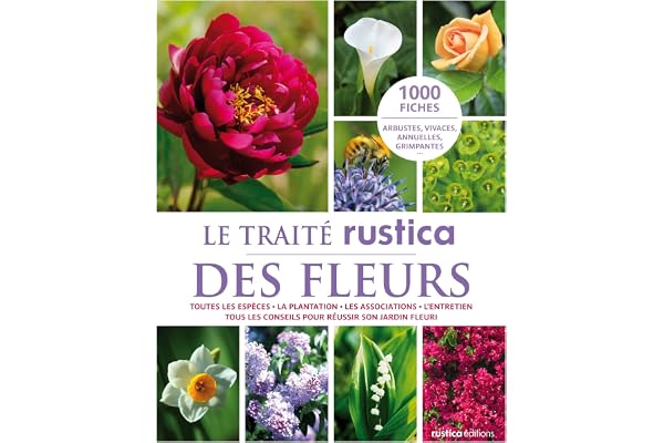 Le traité Rustica des fleurs: Toutes les espèces - La plantation - Les associations - L'entretien - Tous les conseils pour réussir son jardin fleuri