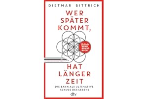 Wer später kommt, hat länger Zeit: Die Bahn als ultimative Schule des Lebens. Bittrichs Bahn Bonus Buch | Mit der Bahn zur Er