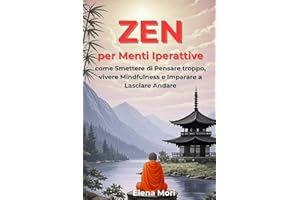 Zen per Menti Iperattive: come smettere di pensare troppo, vivere mindfulness e imparare a lasciare andare