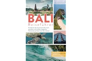 Bali Reiseführer: Entdecke das faszinierende Inselparadies und erlebe magische Momente auf der Insel der Götter: Mit den besten Highlights und 5 Routenvorschlägen