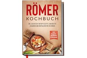 Römer Kochbuch: Die leckersten Tontopf Rezepte zum Braten, Schmoren und Brotbacken wie die Römer - inkl. Suppen, Eintöpfen & Desserts
