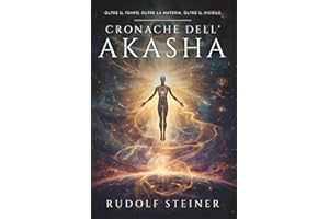 Cronache dell’Akasha: Rudolf Steiner: Viaggio Esoterico nella Storia Spirituale dell’Uomo, Evoluzione dei Corpi Fisico, Eterico e Astrale, Scienza ... la Crescita Personale e lo Sviluppo Interiore