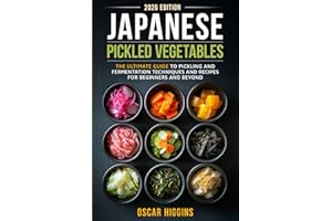 Japanese Pickled Vegetables: The Ultimate Guide to Pickling and Fermentation Techniques and Recipes for Beginners and Beyond