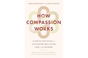 How Compassion Works: A Step-By-Step Guide to Cultivating Well-Being, Love, and Wisdom