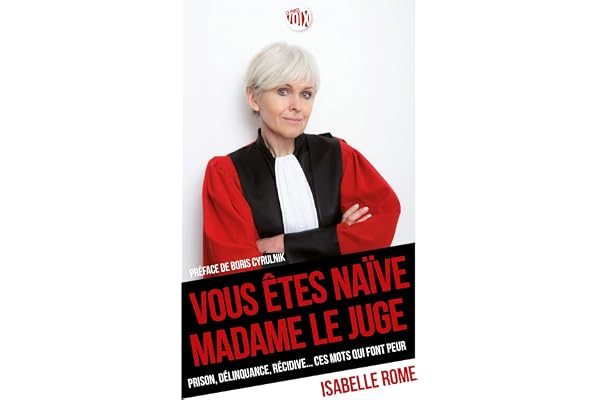 Vous êtes naïve Madame le juge: prison, délinquance, récidive ... ces mots qui font peur