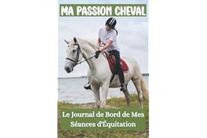 Ma Passion Cheval - Le Journal de Bord de Mes Séances d'Équitation: Comportement de Mon Cheval - Cahier de Progression Équestre - Suivi de Mes Entrainements