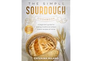 The Simple Sourdough Cookbook: A beginner's guide for baking traditional artisan bread recipes at home (Simple Sourdough with Caterina Milano)