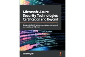 Microsoft Azure Security Technologies Certification and Beyond: Gain practical skills to secure your Azure environment and pass the AZ-500 exam