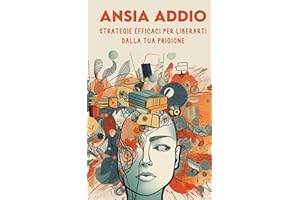 ANSIA ADDIO Strategie Efficaci per Liberarti dalla tua Prigione: Tecniche PNL, Strategie Pratiche + Diario per superare l'Ansia