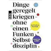 Dinge geregelt kriegen – ohne einen Funken Selbstdisziplin: Aktualisierte Neuausgabe des Bestsellers