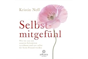Selbstmitgefühl: Wie wir uns mit unseren Schwächen versöhnen und uns selbst der beste Freund werden