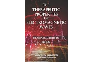 The Therapeutic Properties of Electromagnetic Waves: From Pulsed Fields to Rifing: 3 (Electromagnetic devices and frequencies for care and well-being)