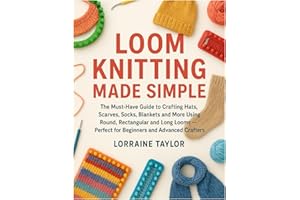 Loom Knitting Made Simple: The Must-Have Guide to Crafting Hats, Scarves, Sock, Blankets and More Using Round, Rectangular, Afghan, Infinity....,Long Looms — Perfect for Beginners & Advanced Crafters