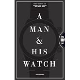 A Man &amp; His Watch: Iconic Watches and Stories from the Men Who Wore Them