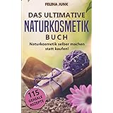 Naturkosmetik - Das ultimative Buch: Naturkosmetik selber machen statt kaufen, mit diesen 115 genialen Anleitungen und Rezept