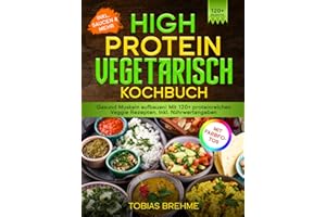 High Protein Vegetarisch Kochbuch | Mit FARBFOTOS: Gesund Muskeln aufbauen! Mit 120+ proteinreichen Veggie Rezepten. Inkl. Nährwertangaben