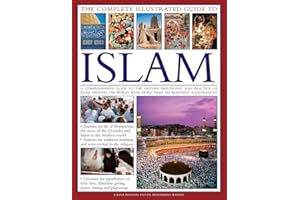 The Complete Illustrated Guide to Islam: A Comprehensive Guide to the History, Philosophy and Practice of Islam Around the World, with More Than 500 Beautiful Illustrations
