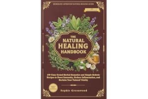 The Natural Healing Handbook: 150 Time-Tested Herbal Remedies and Simple Holistic Recipes to Boost Immunity, Reduce Inflammation and Reclaim Your Natural Vitality