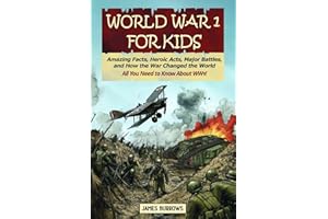 World War I for Kids: Everything You Need to Know - Amazing Facts, Heroic Acts, Major Battles, and How the War Changed the World (What You Need to Know)