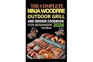 The Complete Ninja Woodfire Outdoor Grill and Smoker Cookbook for Beginners 2024: 100+ Delicious & Easy Recipes for BBQ, Grilling, Baking, Roasting, Dehydrating, and Broiling
