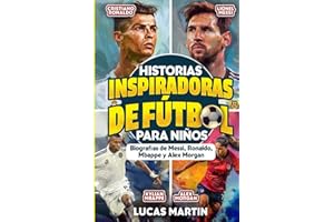 Historias De Fútbol Inspiradoras Para Niños: Biografías de Lionel Messi, Cristiano Ronaldo, Kylian Mbappe y Alex Morgan.: Libro para fomentar la ... para niños (Libros de Fútbol Para Niños)
