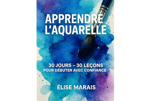 Apprendre l'Aquarelle 30 jours 30 leçons: Guide complet pour débuter l’aquarelle facilement – Techniques, exercices et inspirations jour après jour