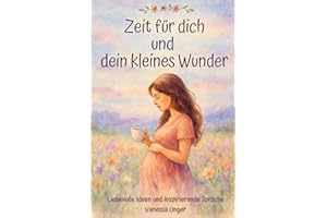 Das perfekte Geschenk für Schwangere: Zeit für dich und dein kleines Wunder - Liebevolle Ideen und inspirierende Sprüche