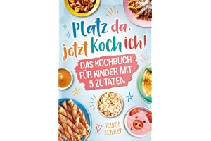 Platz da, jetzt koch ich! Das Kochbuch für Kinder mit 5 Zutaten - Werde zum kleinen Meisterkoch und zaubere mit einfachen, le