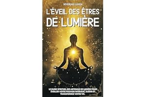 L’éveil des êtres de Lumière: Le guide spirituel des artisans de lumière pour éveiller votre pouvoir intérieur, guérir et transformez votre vie