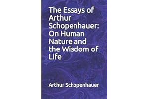 The Essays of Arthur Schopenhauer: On Human Nature and the Wisdom of Life