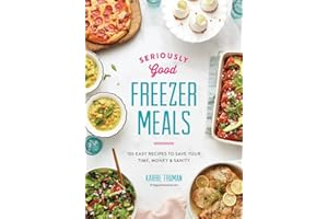 Seriously Good Freezer Meals 2018: 175 Easy & Tasty Meals You Really Want to Eat: 150 Easy Recipes to Save Your Time, Money and Sanity (Seriously Good ... Easy & Tasty Meals You Really Want to Eat)