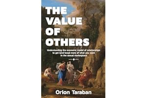 The Value of Others: Understanding the Economic Model of Relationships to Get (and Keep) More of What You Want in the Sexual Marketplace