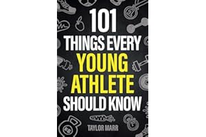 101 Things Every Young Athlete Should Know: Master Goal Setting, Mental Toughness, Perseverance, Teamwork, Discipline, Nutrition, Injury Prevention, and More!