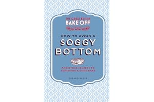 The Great British Bake Off: How to Avoid a Soggy Bottom and Other Secrets to Achieving a Good Bake