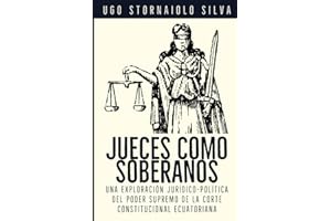 Jueces como Soberanos: Jueces como Soberanos Una Exploración Jurídico-Política del Poder Supremo de la Corte Constitucional Ecuatoriana