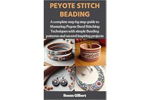 PEYOTE STITCH BEADING: A complete step by step guide to Mastering Peyote Bead Stitching Techniques with simple Beading patterns and several inspiring projects