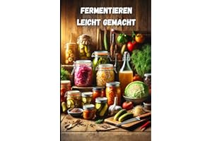 Fermentieren leicht gemacht - Das große Fermentieren Buch für Anfänger und Fortgeschrittene: Techniken, Methoden & Grundlagen für Gemüse, Sauerteig, ... Begleitbuch für dein Fermentieren Starter Set