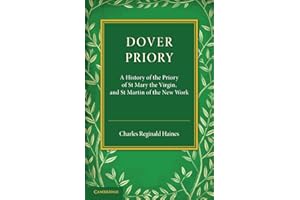 Dover Priory: A History Of The Priory Of St Mary The Virgin, And St Martin Of The New Work