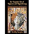 The Exquisite Art of Hypnosis and Hypnotherapy: Beyond Techniques and Protocols