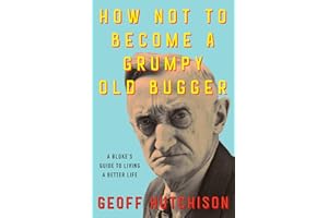 How Not to Become a Grumpy Old Bugger: A Bloke's Guide to Living a Better Life
