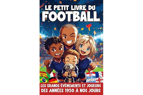 Le petit livre du Football: Un livre pour petits & grands : Légendes du foot, matchs clés et meilleures équipes des années 50 à nos jours - Idée Cadeau de 7 à 77 ans