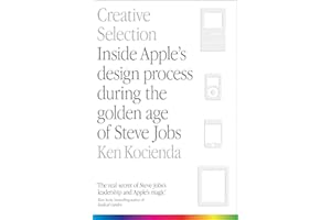 Creative Selection: Inside Apple's Design Process During the Golden Age of Steve Jobs