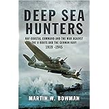 Deep Sea Hunters: RAF Coastal Command and the War Against the U-Boats and the German Navy 1939–1945