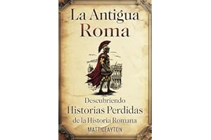 La antigua Roma: Descubriendo historias perdidas de la historia romana (Secretos del pasado olvidado)